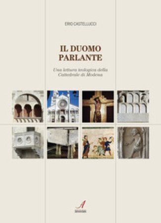Il duomo parlante. Una lettura teologica della Cattedrale di Modena Erio Castellucci