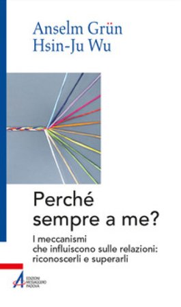 Perché sempre a me? I meccanismi che influiscono sulle relazioni: riconoscerli e superarli Anselm Grün