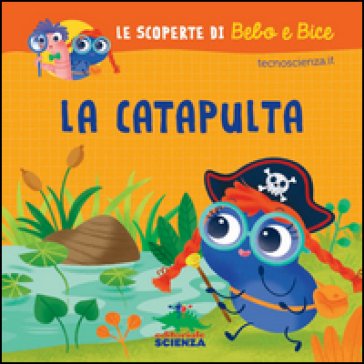 La catapulta. Le scoperte di Bebo e Bice. Ediz. illustrata