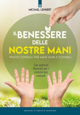 Il benessere delle nostre mani. Pratici consigli per mani sane e flessibili Michael Lehnert