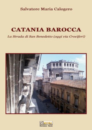 Catania barocca. La strada di San Benedetto (oggi via Crociferi). Ediz. illustrata. Vol. 2 Salvatore Maria Calogero