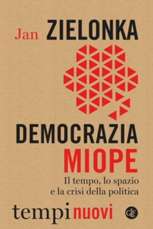 Democrazia miope. Il tempo, lo spazio e la crisi della politica Jan Zielonka
