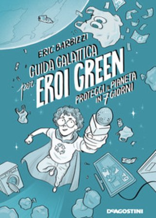 Guida galattica per eroi green. Proteggi il pianeta in 7 giorni Eric Barbizzi