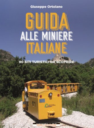 Guida alle miniere italiane. 90 siti turistici da scoprire Giuseppe Ortolano