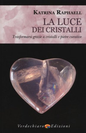 La luce dei cristalli. Trasformarsi grazie a cristalli e pietre curative Katrina Raphaell