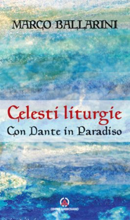 Celesti liturgie. Con Dante in paradiso Marco Ballarini