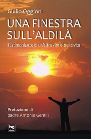 Una finestra sull'aldilà. Testimonianze di un'altra vita oltre la vita Giulio Oggioni