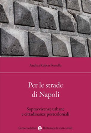 Per le strade di Napoli. Sopravvivenze urbane e cittadinanze postcoloniali Andrea Ruben Pomella