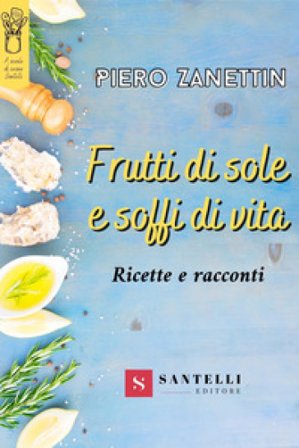Frutti di sole e soffi di vita. Ricette e racconti Piero Zanettin