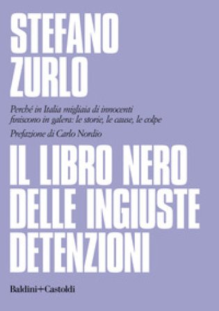 Il libro nero delle ingiuste detenzioni. Perché in Italia migliaia di innocenti finiscono in galera: le storie, le cause, le colpe Stefano Zurlo