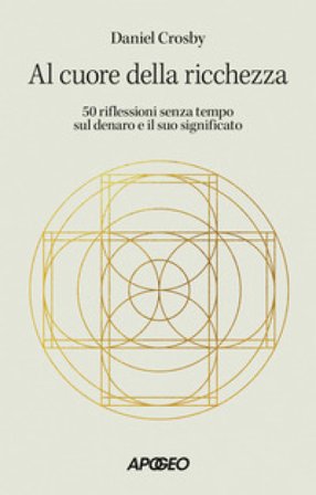 Al cuore della ricchezza. 50 riflessioni senza tempo sul denaro e il suo significato Daniel Crosby