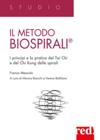 Il metodo Biospirali . I principi e la pratica del Tai Chi e del Chi Kung delle spirali Franco Mescola