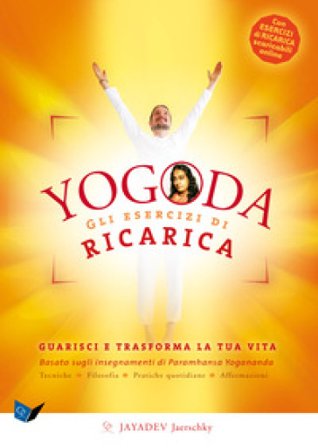 Yogoda. Gli esercizi di ricarica. Guarisci e trasforma la tua vita. Con esercizi di ricarica scaricabili online Jayadev Jaerschky
