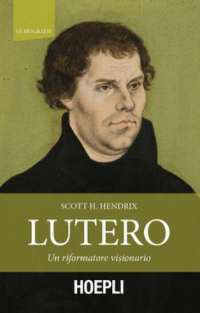 Lutero. Un riformatore visionario Scott H. Hendrix