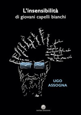 L'insensibilità di giovani capelli bianchi. Nuova ediz. Ugo Assogna