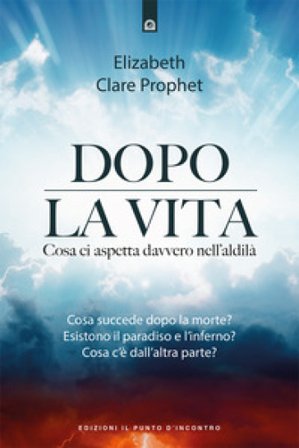 Dopo la vita. Cosa ci aspetta davvero nell'aldilà Elizabeth Clare Prophet