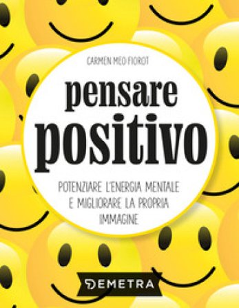 Pensare positivo. Potenziare l'energia mentale e migliorare la propria immagine Carmen Meo Fiorot