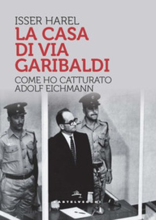 La casa di via Garibaldi. Come ho catturato Adolf Eichmann Isser Harel