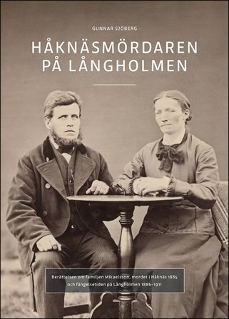 Håknäsmördaren på Långholmen : Berättelsen om familjen Mikaelsson, mordet i Håknäs 1885 och fängelsetiden på Långholmen 1886-191