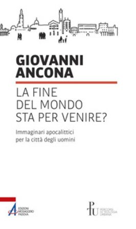 La fine del mondo sta per venire? Immaginari apocalittici per la città degli uomini Giovanni Ancona
