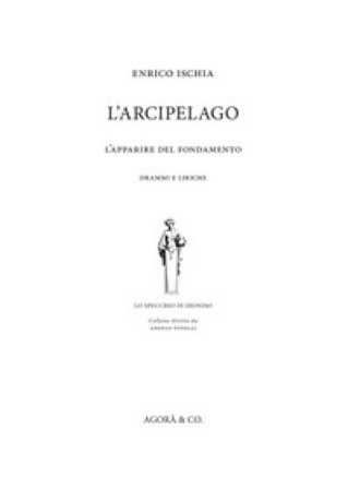 L'arcipelago. L'apparire del fondamento. Drammi e liriche Enrico Ischia