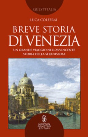 Breve storia di Venezia. Un grande viaggio nell'avvincente storia della Serenissima Luca Colferai