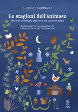 Le stagioni dell'animaso. Storie di montagna attorno a un tavolo di larice Gianna Tavernaro