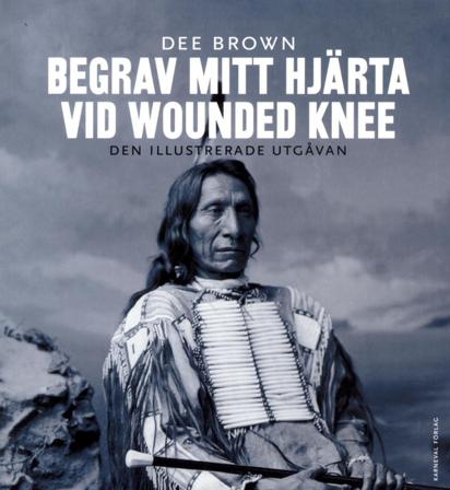 Begrav mitt hjärta vid Wounded Knee : erövringen av Vilda Västern ur indianernas perspektiv - den illustrerade utgåvan - Bok av Dee Brown - Danskt ban