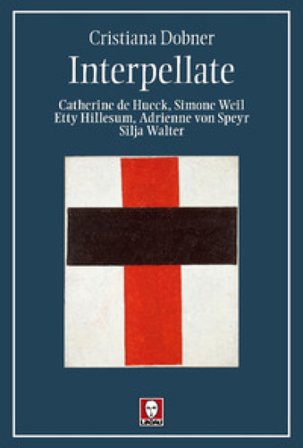 Interpellate. Catherine de Hueck, Simone Weil, Etty Hillesum, Adrienne von Speyr, Silja Walter Cristiana Dobner