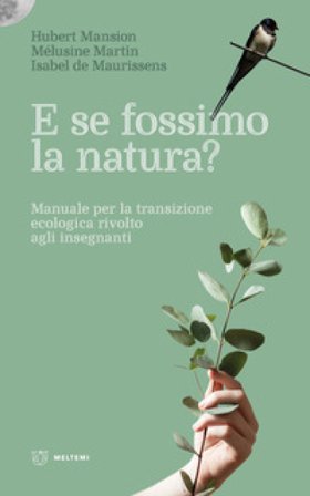 E se fossimo natura? Manuale per la transizione ecologica rivolto agli insegnanti Hubert Mansion