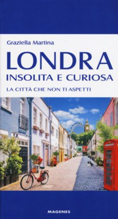Londra insolita e curiosa. La città che non ti aspetti Graziella Martina