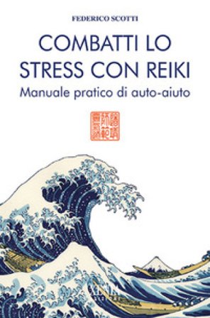 Combatti lo stress con reiki. Manuale pratico di auto-aiuto Federico Scotti