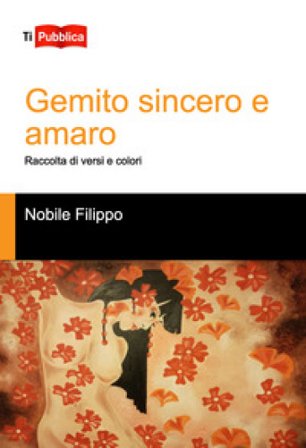 Gemito sincero e amaro. Raccolta di versi e colori Filippo Nobile