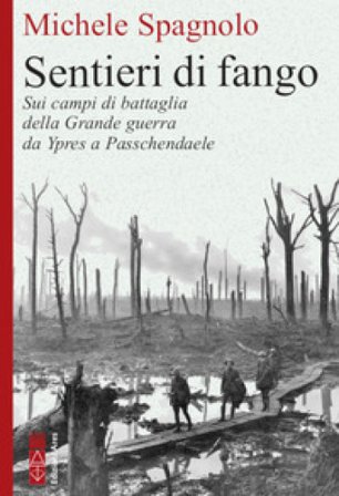 Sentieri di fango. Sui campi di battaglia della Grande guerra da Ypres a Passchendaele Michele Spagnolo