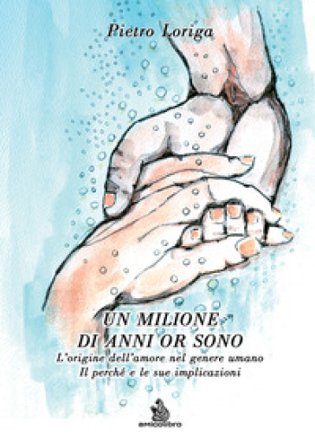 Un milione di anni or sono. L'origine dell'amore nel genere umano. Il perché e le sue implicazioni Pietro Loriga