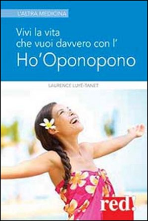 Vivi la vita che vuoi davvero con l'Ho'oponopono Laurence Luyé-Tanet