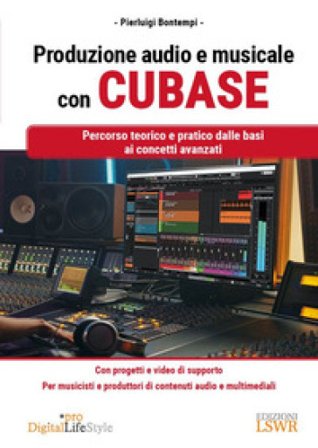Produzione audio e musicale con Cubase. Percorso teorico e pratico dalle basi ai concetti avanzati Pierluigi Bontempi