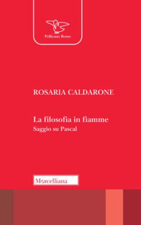 La filosofia in fiamme. Saggio su Pascal Rosaria Caldarone