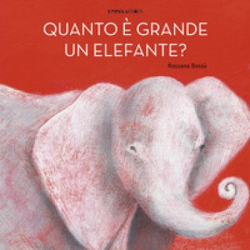 Quanto è grande un elefante? Ediz. a colori Rossana Bossù
