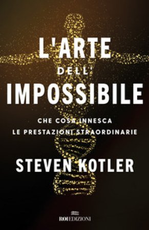 L'arte dell'impossibile. Che cosa innesca le prestazioni straordinarie Steven Kotler