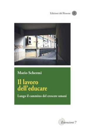 Il lavoro dell'educare. Lungo il cammino del crescere umani Mario Schermi
