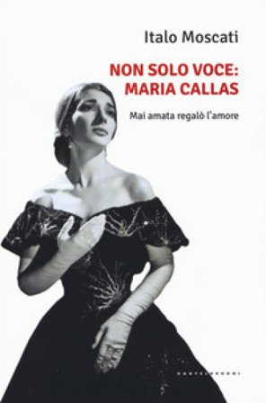 Non solo voce, Maria Callas. Mai amata regalò l'amore Italo Moscati