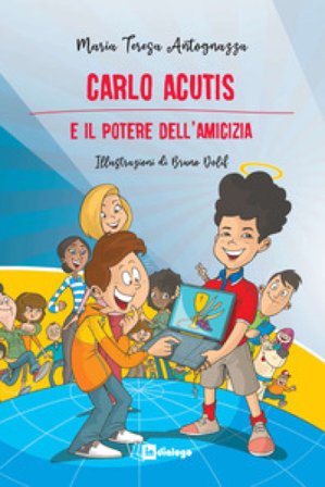 Carlo Acutis e il potere dell'amicizia. Nuova ediz. Maria Teresa Antognazza