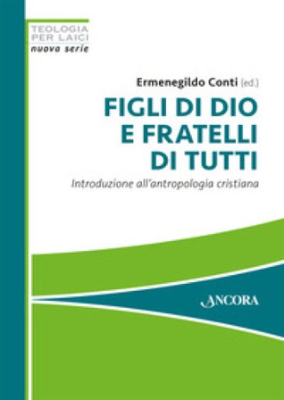 Figli di Dio e fratelli di tutti. Introduzione all'antropologia cristiana Ermenegildo Conti