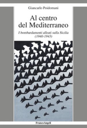 Al centro del Mediterraneo. I bombardamenti alleati sulla Sicilia (1940-1943) Giancarlo Poidomani