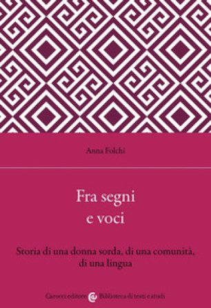 Fra segni e voci. Storia di una donna sorda, di una comunità, di una lingua Anna Folchi
