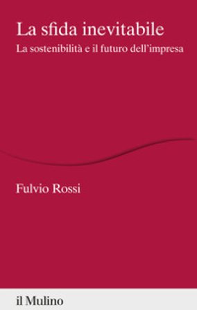 La sfida inevitabile. La sostenibilità e il futuro dell'impresa Fulvio Rossi