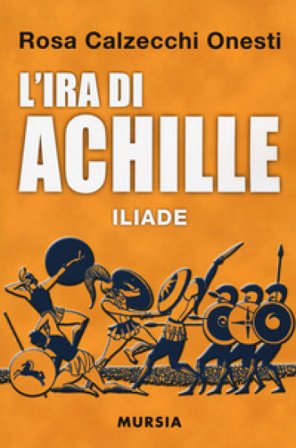L'ira di Achille. Iliade Rosa Calzecchi Onesti