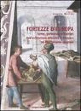 Fortezze d'Europa. Forme, professioni e mestieri dell'architettura difensiva in Europa e nel Mediterraneo spagnolo. Atti del Convegno (Aquila, 6-7-8 