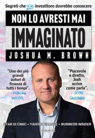 Non lo avresti mai immaginato. Segreti che ogni investitore dovrebbe conoscere Joshua M. Brown